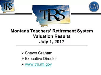 Montana Teachers Retirement System  Valuation Results  July 1, 2017  Shawn Graham