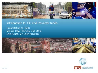 Introduction to IFU and it's sister funds  Presentation to CMIC  Mexico City, February 3rd, 2016
