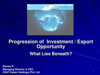 Opportunity  What Lies Beneath?  Raman R  Managing Director &amp; CEO  1  CEAT Kelani Holdings