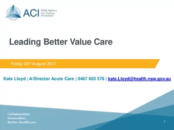 Leading Better Value Care Friday 25 th August 2017  Kate Lloyd | A/Director Acute Care | 0467 603