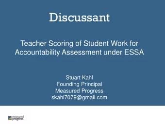 Discussant  Teacher Scoring of Student Work for  Accountability Assessment under ESSA  Stuart Kahl