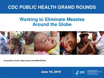 CDC PUBLIC HEALTH GRAND ROUNDS  Working to Eliminate Measles  Around the Globe  Accessible version: