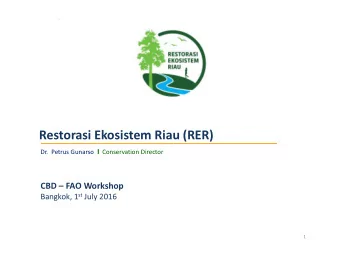 Restorasi Ekosistem Riau (RER) Dr.  Petrus Gunarso I Conservation Director  CBD  FAO Workshop