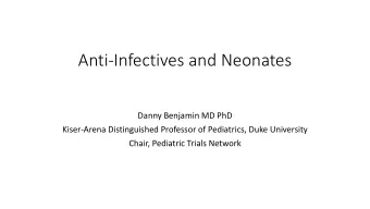 Anti-Infectives and Neonates  Danny Benjamin MD PhD  Kiser-Arena Distinguished Professor of