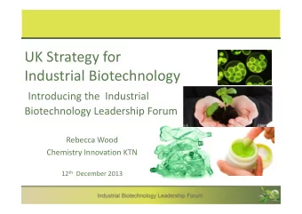 UK Strategy for  Industrial Biotechnology  Introducing the  Industrial  Biotechnology Leadership