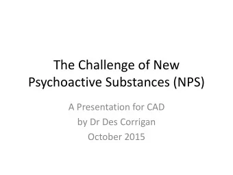 The Challenge of New  Psychoactive Substances (NPS)  A Presentation for CAD  by Dr Des Corrigan