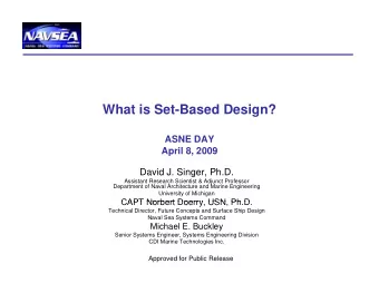 What is Set-Based Design?  ASNE DAY  April 8, 2009  David J. Singer, Ph.D.  Assistant Research