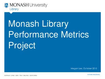 Performance Metrics  Project  Megan Lee, October 2015  monash.edu/library  monash.edu Which