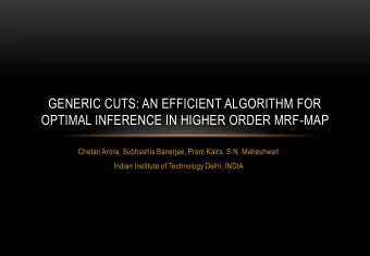 GENERIC CUTS: AN EFFICIENT ALGORITHM FOR  OPTIMAL INFERENCE IN HIGHER ORDER MRF-MAP  Chetan Arora,
