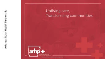 Unifying care,  Arkansas Rural Health Partnership  Transforming communities  Arkansas Rural Health