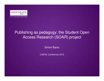 Publishing as pedagogy: the Student Open  Access Research (SOAR) project  Simon Bains  CHERIL