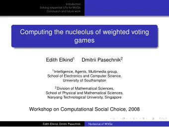 Computing the nucleolus of weighted voting  games Edith Elkind 1 Dmitrii Pasechnik 2 1
