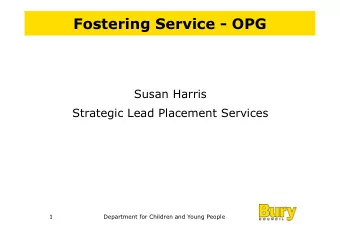 Fostering Service - OPG  Susan Harris  Strategic Lead Placement Services  1  Department for