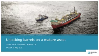 Unlocking barrels on a mature asset  Andrea van Overveldt, Maersk Oil  DEVEX 9 May 2017  Gryphon