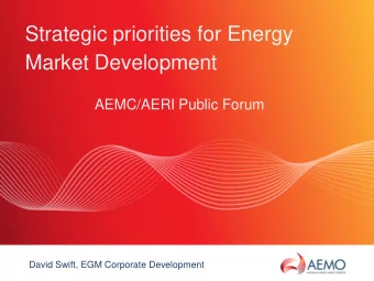 Strategic priorities for Energy  Market Development  AEMC/AERI Public Forum  David Swift, EGM