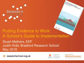 Putting Evidence to Work:  A Schools Guide to Implementation  Stuart Mathers, EEF  Judith Kidd,