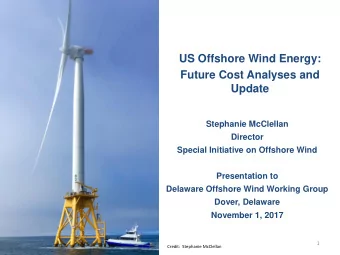 US Offshore Wind Energy:  Future Cost Analyses and  Update  Stephanie McClellan  Director  Special