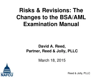 Changes to the BSA/AML  Examination Manual  David A. Reed,  Partner, Reed &amp; Jolly, PLLC  March