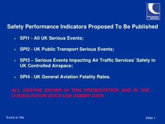 Safety Performance Indicators Proposed To Be Published  SPI1 - All UK Serious Events;  SPI2 -