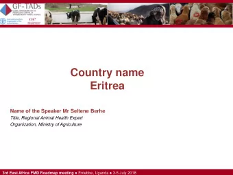 Country name  Eritrea  Name of the Speaker Mr Seltene Berhe  Title, Regional Animal Health Expert