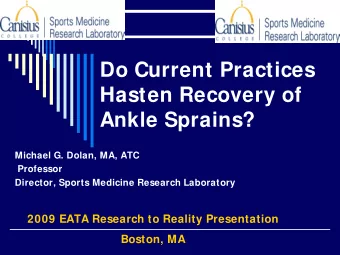 Do Current Practices  Hasten Recovery of  Ankle Sprains?  Michael G. Dolan, MA, ATC  Professor