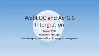 WebEOC and AcrGIS  Intergration  Tyrone Wells  Operations Manager  Prince Georges County Office