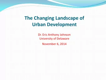 The Changing Landscape of Urban Development  Dr. Eric Anthony Johnson  University of Delaware