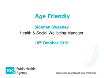 Age Friendly  Siobhan Sweeney  Health &amp; Social Wellbeing Manager 10 th October 2019  Strategic