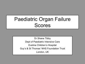 Paediatric Organ Failure  Scores  Dr Shane Tibby  Dept of Paediatric Intensive Care  Evelina