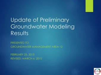 Update of Preliminary  Groundwater Modeling  Results  PRESENTED TO:  GROUNDWATER MANAGEMENT AREA 12