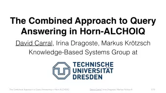 The Combined Approach to Query  Answering in Horn-ALCHOIQ  David Carral, Irina Dragoste, Markus