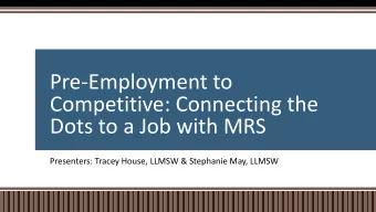Pre-Employment to  Competitive: Connecting the  Dots to a Job with MRS  Presenters: Tracey House,