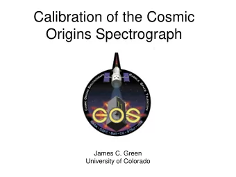 Calibration of the Cosmic  Origins Spectrograph  James C. Green  University of Colorado  The CU COS