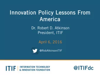 Inn  nnov  ovation Po  Policy  cy L  Lessons From  m  America  Ame  Dr. Robert D. Atkinson