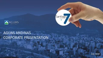 AGUAS ANDINAS  CORPORATE PRESENTATION  July 2018  AGUAS ANDINAS Chiles largest water utilitiy