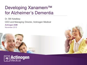 Developing Xanamem  for Alzheimers Dementia  Dr. Bill Ketelbey  CEO and Managing Director,