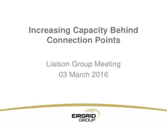 Liaison Group Meeting  03 March 2016  Increasing Capacity Behind Connection Points  1.
