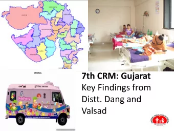 7th CRM: Gujarat  Key Findings from  Distt. Dang and  Valsad  7th CRM: Gujarat  Team  Dr. Dinesh