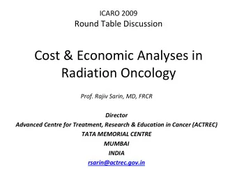 ICARO 2009 Round Table Discussion Cost &amp; Economic Analyses in Radiation Oncology Prof. Rajiv