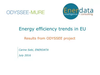 Energy efficiency trends in EU  Results from ODYSSEE project  Carine Sebi, ENERDATA  July 2016