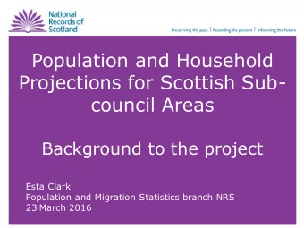 Projections for Scottish Sub-  council Areas  Background to the project  Esta Clark  Population and