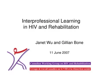Interprofessional Learning  in HIV and Rehabilitation  Janet Wu and Gillian Bone  11 June 2007
