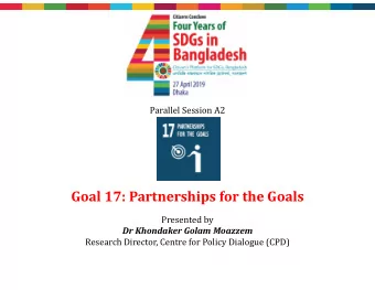 Goal 17: Partnerships for the Goals  Presented by  Dr Khondaker Golam Moazzem  Research Director,