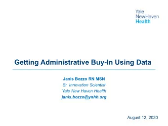 Getting Administrative Buy-In Using Data  Janis Bozzo RN MSN  Sr. Innovation Scientist  Yale New