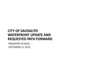 CITY OF SAUSALITO  WATERFRONT UPDATE AND  REQUESTED PATH FORWARD  PRESENTED TO BCDC  SEPTEMBER 12,