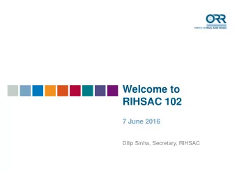 Welcome to  RIHSAC 102  7 June 2016  Dilip Sinha, Secretary, RIHSAC  PR18 Initial  Consultation