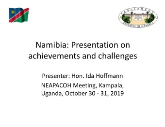 Namibia: Presentation on  achievements and challenges  Presenter: Hon. Ida Hoffmann  NEAPACOH