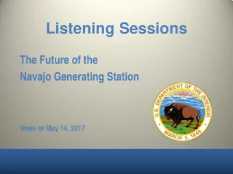 Listening Sessions  The Future of the  Navajo Generating Station  Week of May 14, 2017  Dates and
