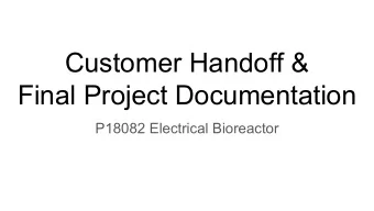 Customer Handoff &amp;  Final Project Documentation  P18082 Electrical Bioreactor  Agenda  1. Team