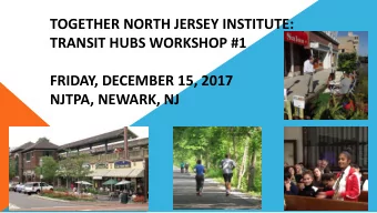 TOGETHER NORTH JERSEY INSTITUTE:  TRANSIT HUBS WORKSHOP #1  FRIDAY, DECEMBER 15, 2017  NJTPA,